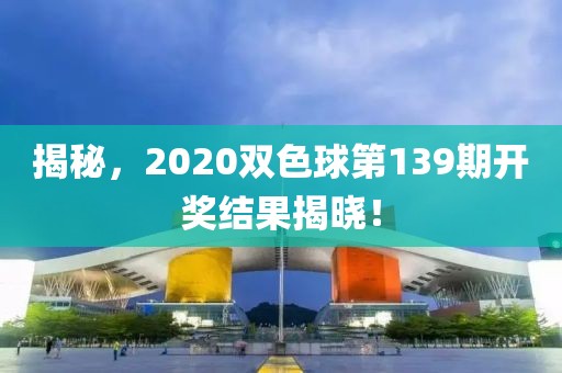 揭秘，2020双色球第139期开奖结果揭晓！