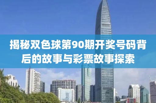 揭秘双色球第90期开奖号码背后的故事与彩票故事探索
