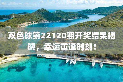 双色球第22120期开奖结果揭晓，幸运重逢时刻！