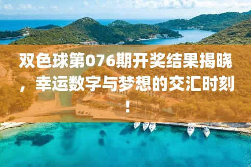 双色球第076期开奖结果揭晓，幸运数字与梦想的交汇时刻！