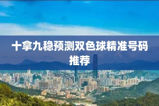 十拿九稳预测双色球精准号码推荐