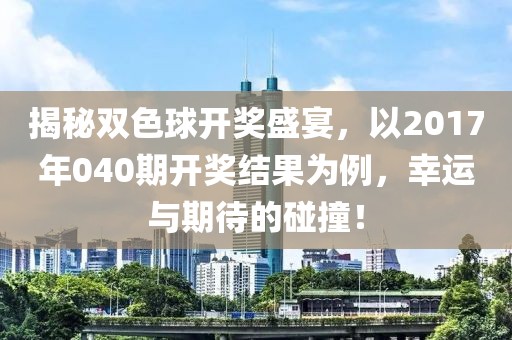 揭秘双色球开奖盛宴，以2017年040期开奖结果为例，幸运与期待的碰撞！