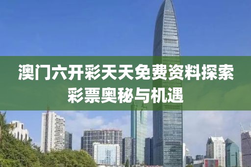 澳门六开彩天天免费资料探索彩票奥秘与机遇