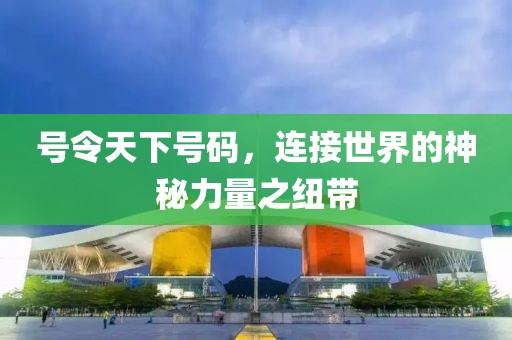 号令天下号码，连接世界的神秘力量之纽带