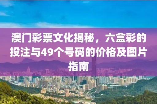 澳门彩票文化揭秘，六盒彩的投注与49个号码的价格及图片指南