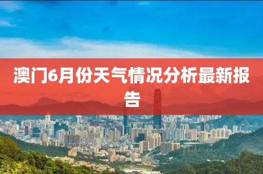 澳门6月份天气情况分析最新报告