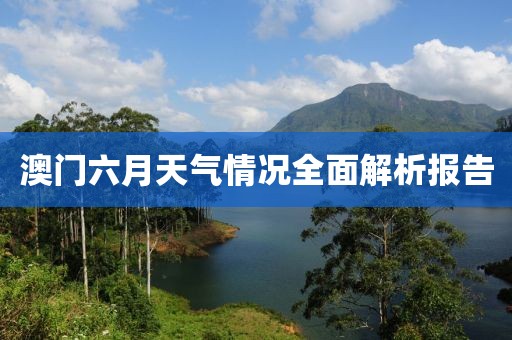 澳门六月天气情况全面解析报告