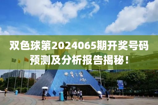 双色球第2024065期开奖号码预测及分析报告揭秘！