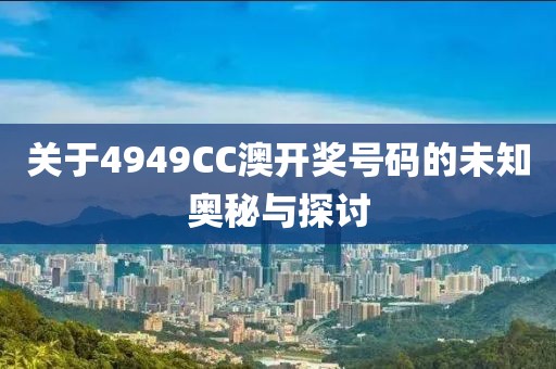 关于4949CC澳开奖号码的未知奥秘与探讨