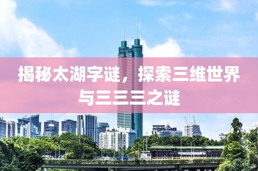 揭秘太湖字谜，探索三维世界与三三三之谜