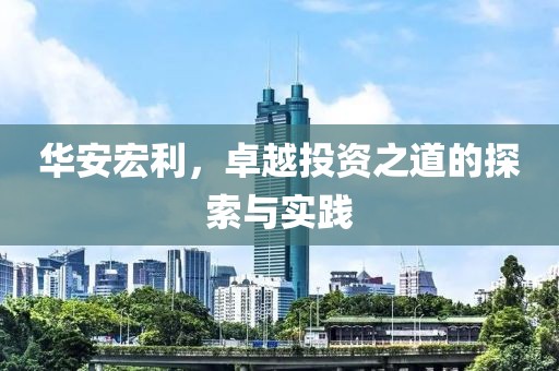 华安宏利，卓越投资之道的探索与实践