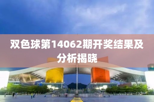 双色球第14062期开奖结果及分析揭晓