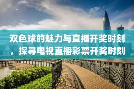 双色球的魅力与直播开奖时刻，探寻电视直播彩票开奖时刻