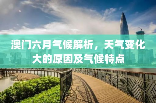 澳门六月气候解析，天气变化大的原因及气候特点