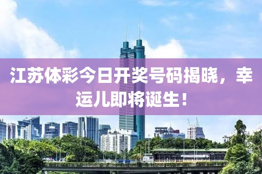 江苏体彩今日开奖号码揭晓，幸运儿即将诞生！
