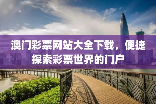 澳门彩票网站大全下载，便捷探索彩票世界的门户