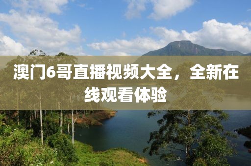 澳门6哥直播视频大全，全新在线观看体验
