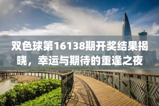双色球第16138期开奖结果揭晓，幸运与期待的重逢之夜
