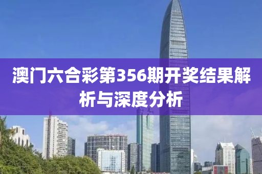 澳门六合彩第356期开奖结果解析与深度分析