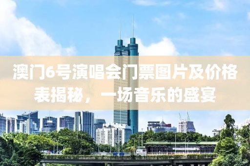 澳门6号演唱会门票图片及价格表揭秘，一场音乐的盛宴