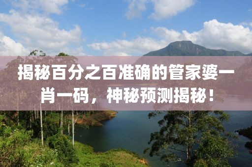 揭秘百分之百准确的管家婆一肖一码，神秘预测揭秘！