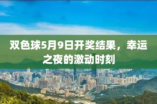 双色球5月9日开奖结果，幸运之夜的激动时刻