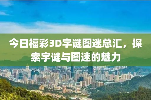 今日福彩3D字谜图迷总汇，探索字谜与图迷的魅力