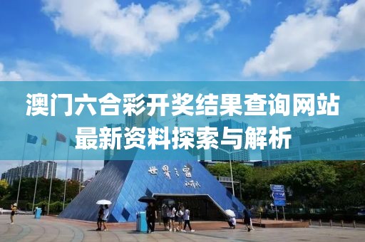 澳门六合彩开奖结果查询网站最新资料探索与解析