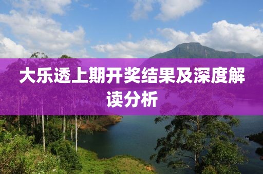 大乐透上期开奖结果及深度解读分析