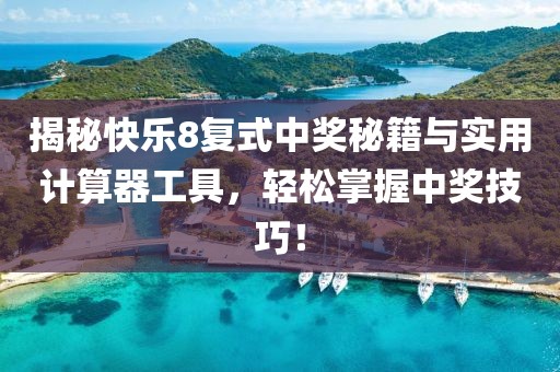 揭秘快乐8复式中奖秘籍与实用计算器工具，轻松掌握中奖技巧！