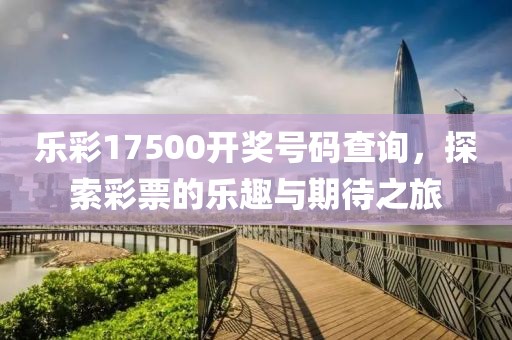 乐彩17500开奖号码查询，探索彩票的乐趣与期待之旅