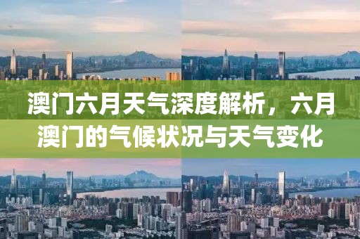 澳门六月天气深度解析，六月澳门的气候状况与天气变化