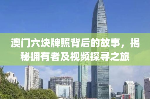 澳门六块牌照背后的故事，揭秘拥有者及视频探寻之旅