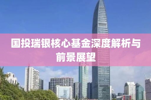 国投瑞银核心基金深度解析与前景展望