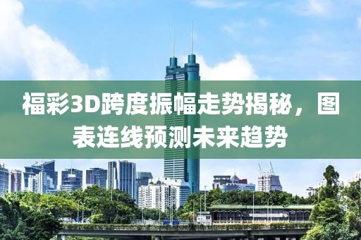 福彩3D跨度振幅走势揭秘，图表连线预测未来趋势