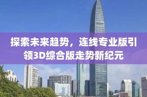 探索未来趋势，连线专业版引领3D综合版走势新纪元