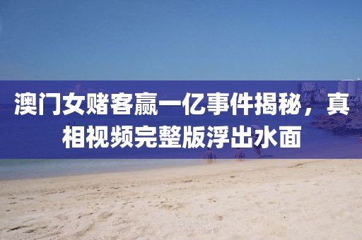 澳门女赌客赢一亿事件揭秘，真相视频完整版浮出水面