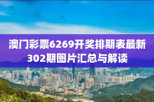 澳门彩票6269开奖排期表最新302期图片汇总与解读