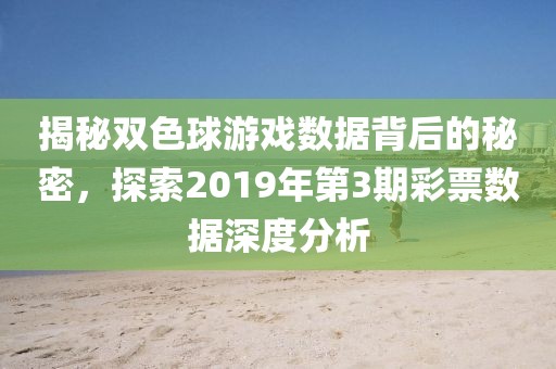 揭秘双色球游戏数据背后的秘密，探索2019年第3期彩票数据深度分析