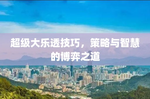 超级大乐透技巧，策略与智慧的博弈之道