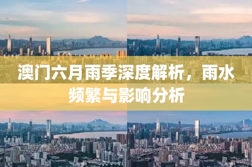 澳门六月雨季深度解析，雨水频繁与影响分析
