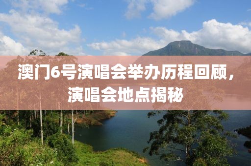 澳门6号演唱会举办历程回顾，演唱会地点揭秘
