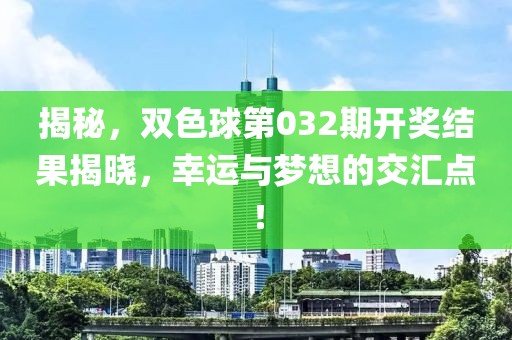 揭秘，双色球第032期开奖结果揭晓，幸运与梦想的交汇点！