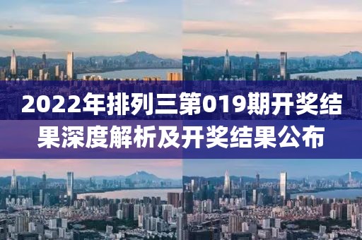 2022年排列三第019期开奖结果深度解析及开奖结果公布
