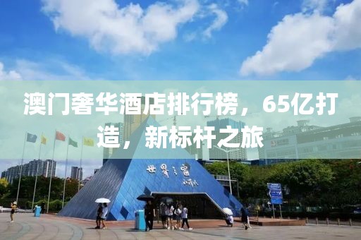 澳门奢华酒店排行榜，65亿打造，新标杆之旅