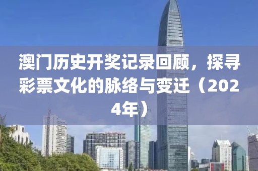 澳门历史开奖记录回顾，探寻彩票文化的脉络与变迁（2024年）