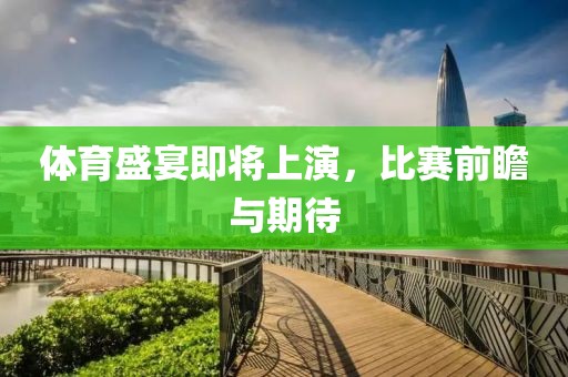 体育盛宴即将上演，比赛前瞻与期待