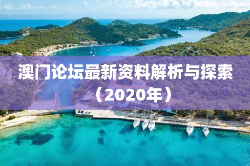 澳门论坛最新资料解析与探索（2020年）