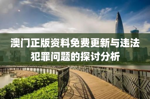 澳门正版资料免费更新与违法犯罪问题的探讨分析