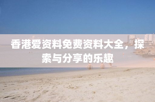 香港爱资料免费资料大全，探索与分享的乐趣